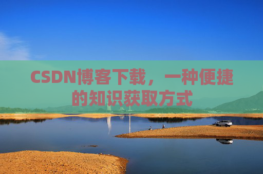 CSDN博客下载,一种便捷的知识获取方式